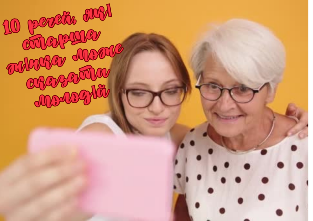 10 речей, які старша жінка може сказати молодій 10 речей, які старша жінка може сказати молодій
